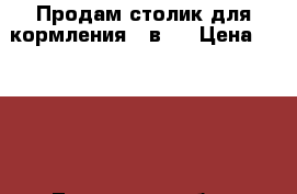 Продам столик для кормления 2 в 1 › Цена ­ 1 000 - Тюменская обл., Тюмень г. Дети и материнство » Мебель   . Тюменская обл.,Тюмень г.